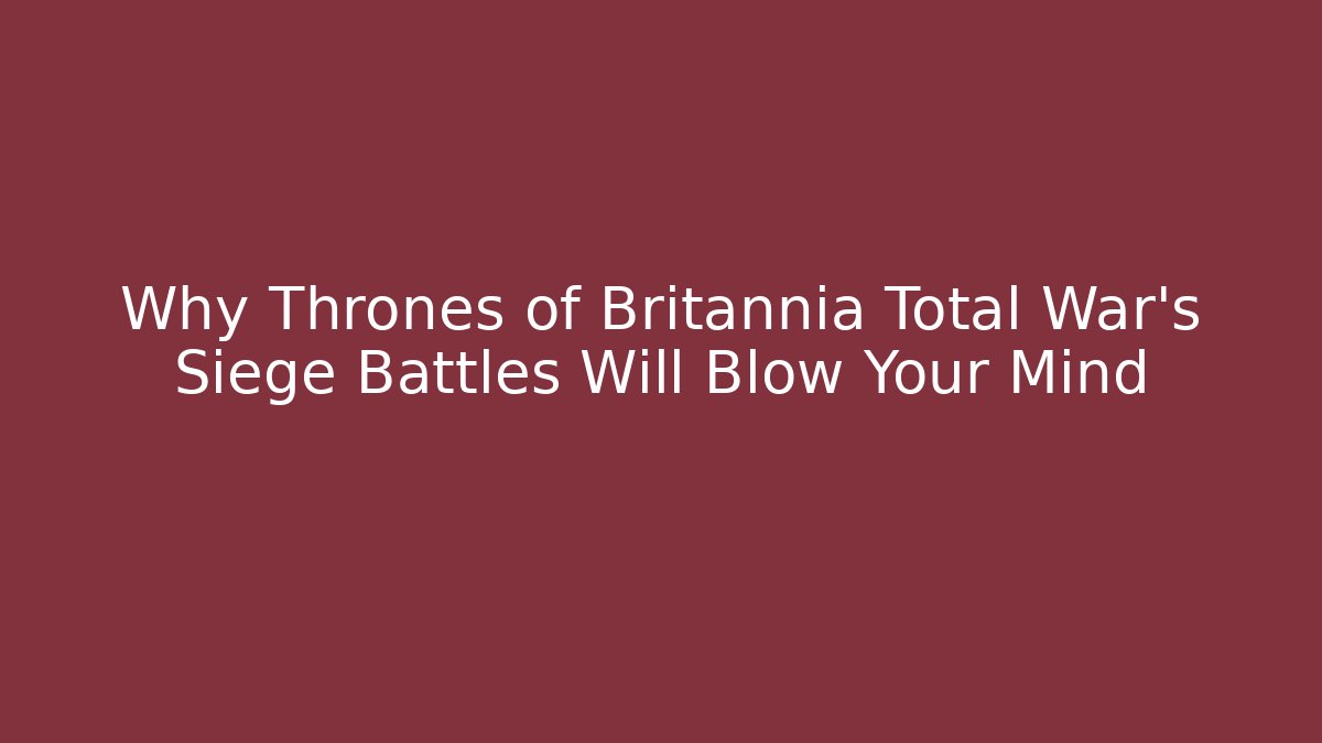Why Thrones of Britannia Total War’s Siege Battles Will Blow Your Mind