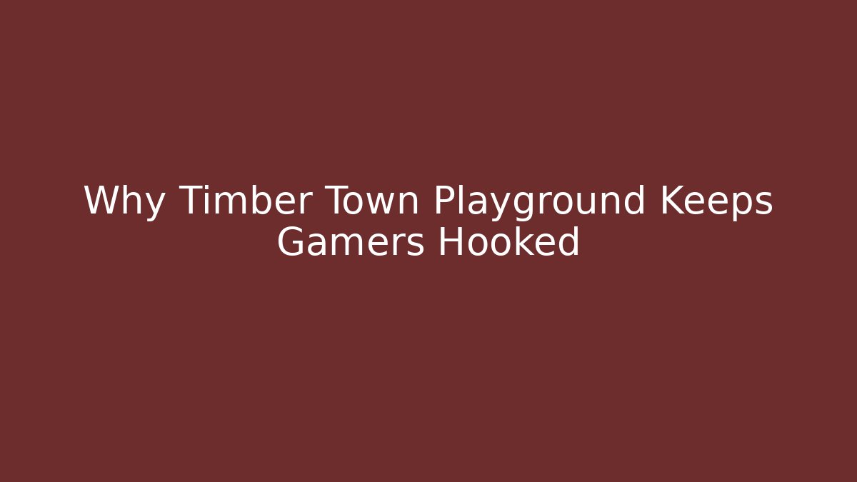 Why Timber Town Playground Keeps Gamers Hooked