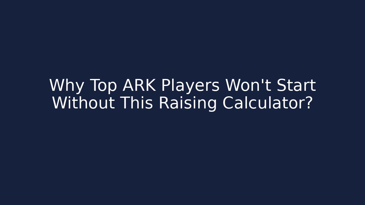 Why Top ARK Players Won't Start Without This Raising Calculator?