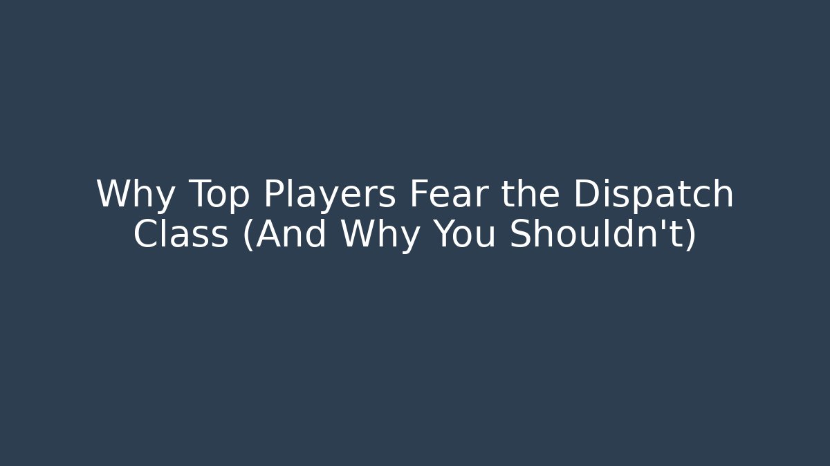 Why Top Players Fear the Dispatch Class (And Why You Shouldn't)