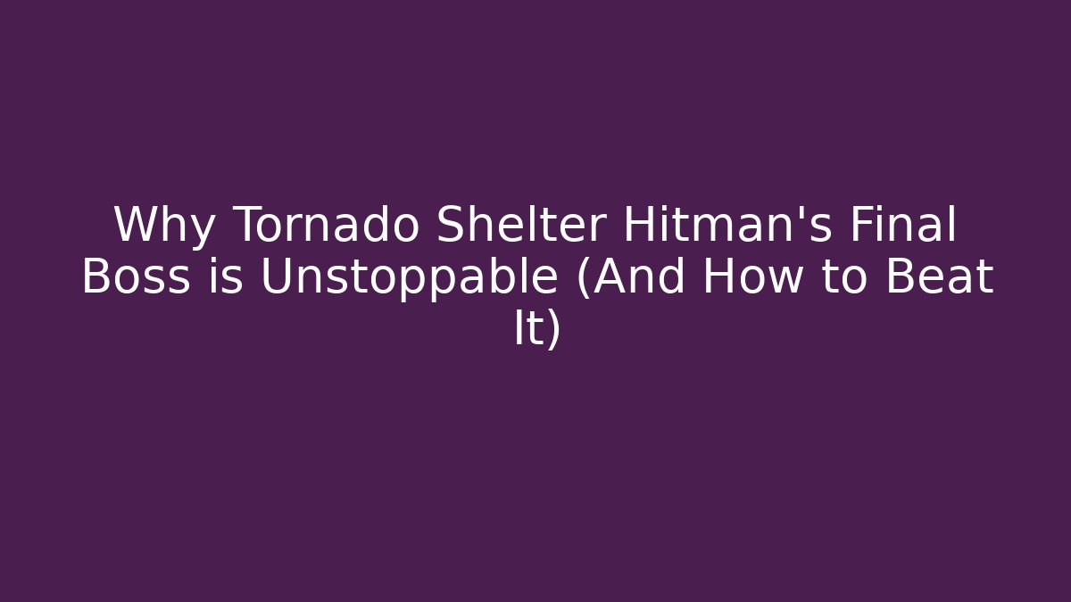 Why Tornado Shelter Hitman’s Final Boss is Unstoppable (And How to Beat It)