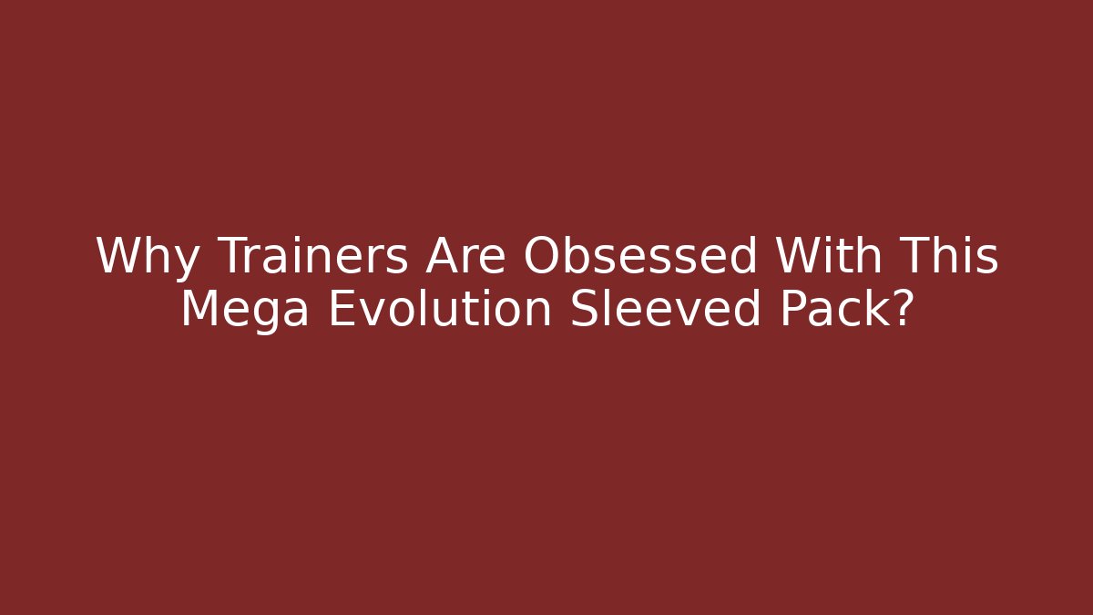 Why Trainers Are Obsessed With This Mega Evolution Sleeved Pack?