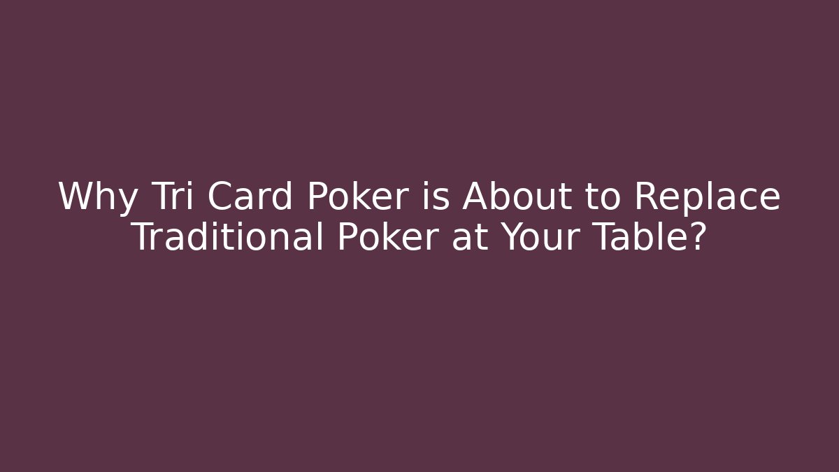 Why Tri Card Poker is About to Replace Traditional Poker at Your Table?