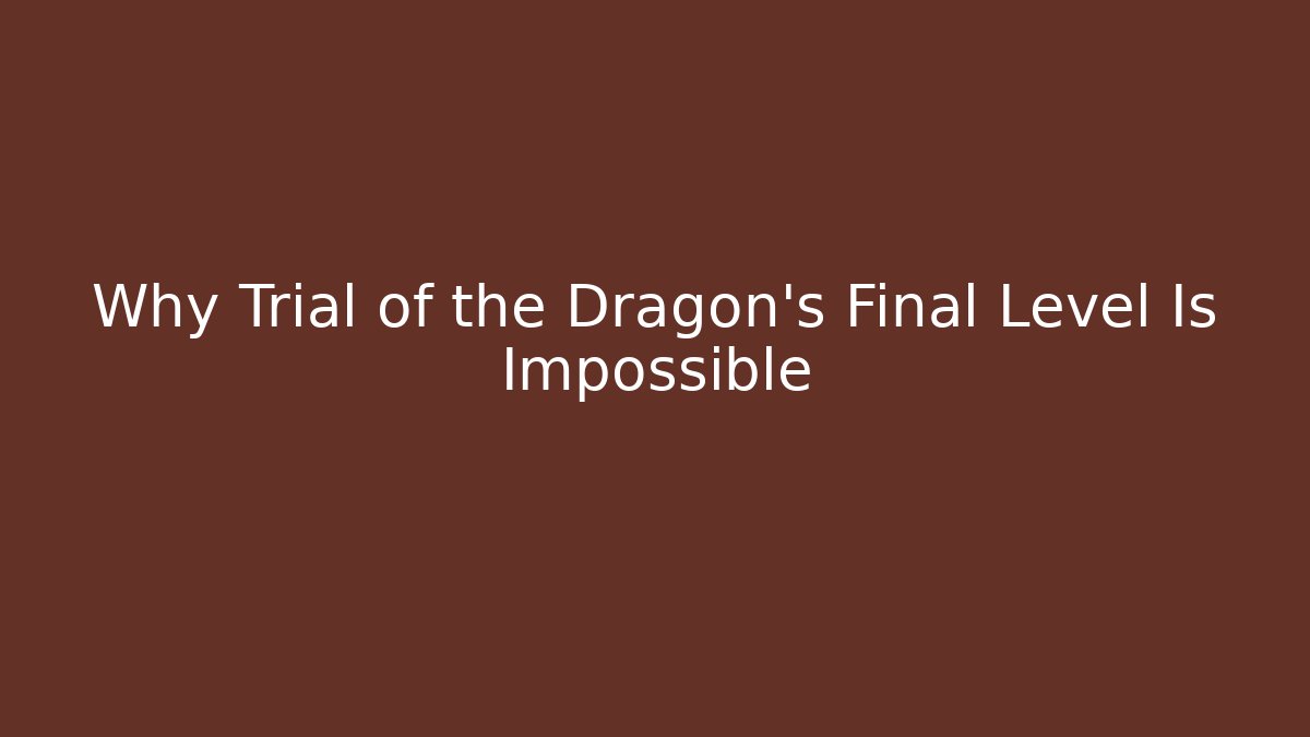 Why Trial of the Dragon’s Final Level Is Impossible