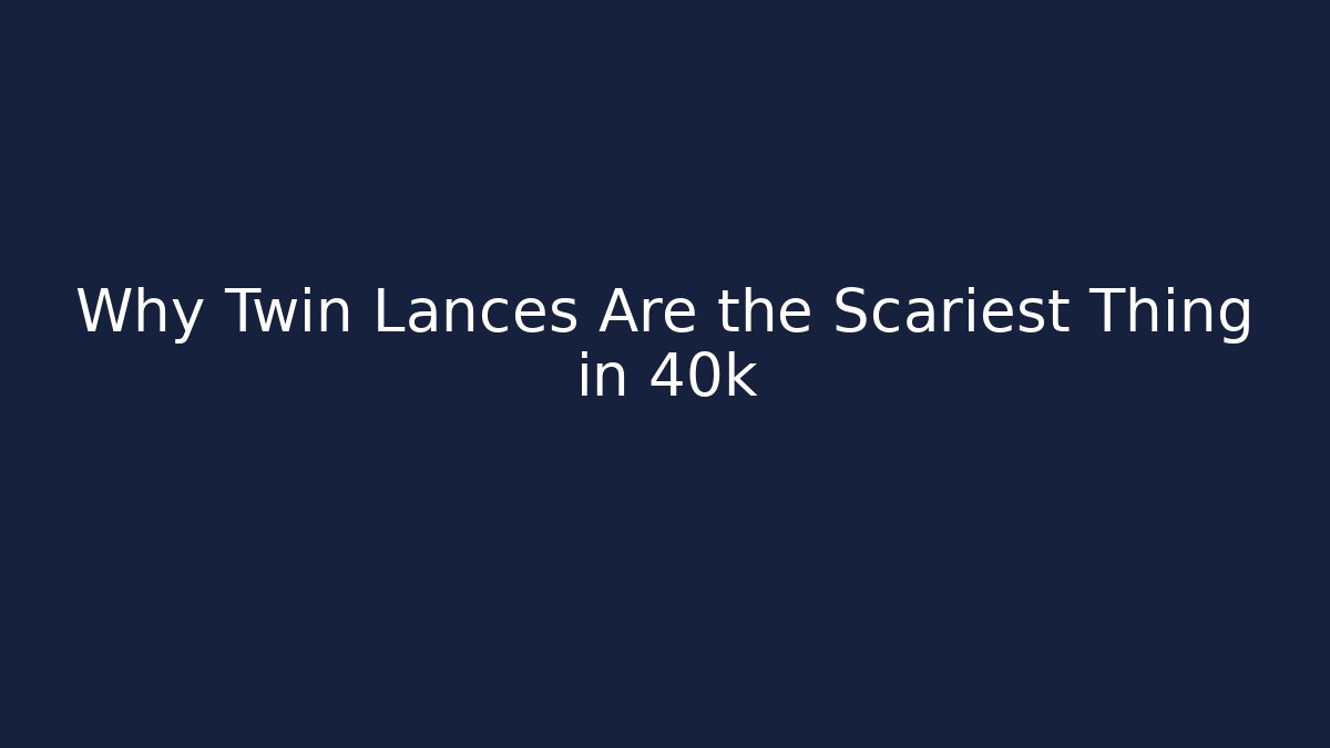 Why Twin Lances Are the Scariest Thing in 40k