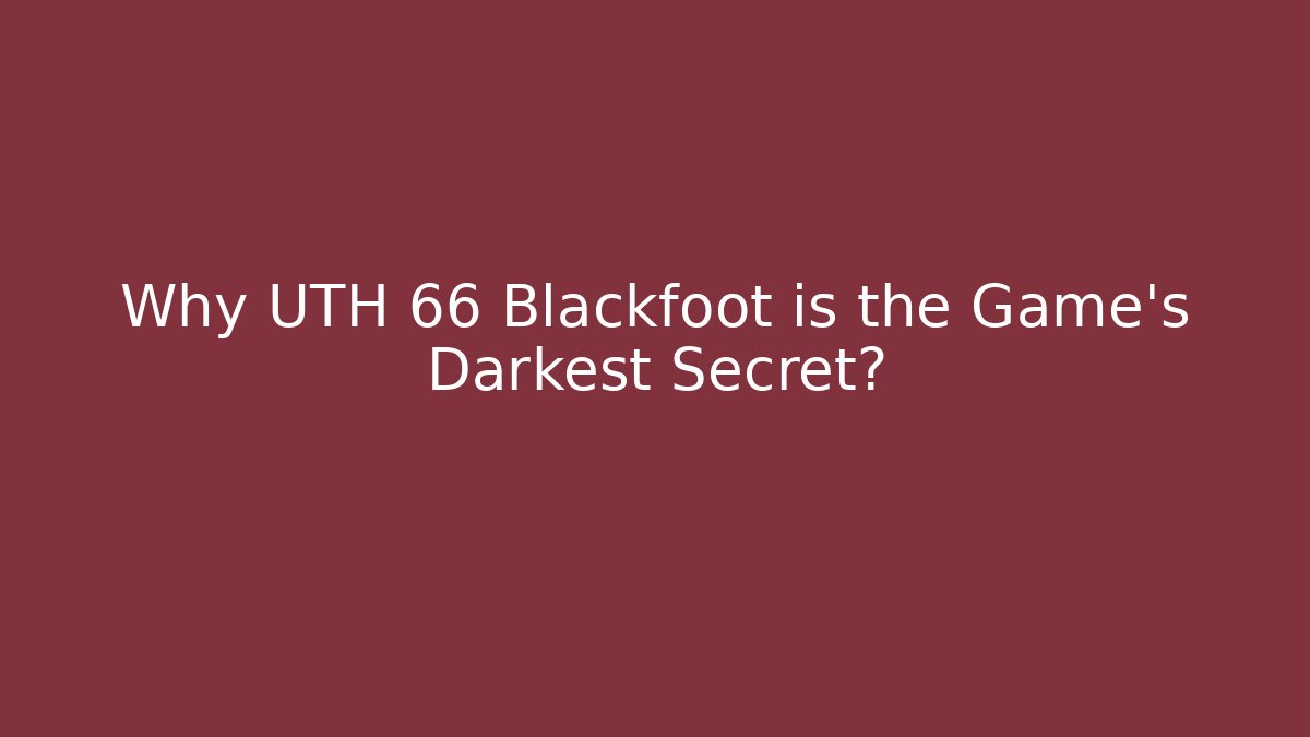 Why UTH 66 Blackfoot is the Game's Darkest Secret?