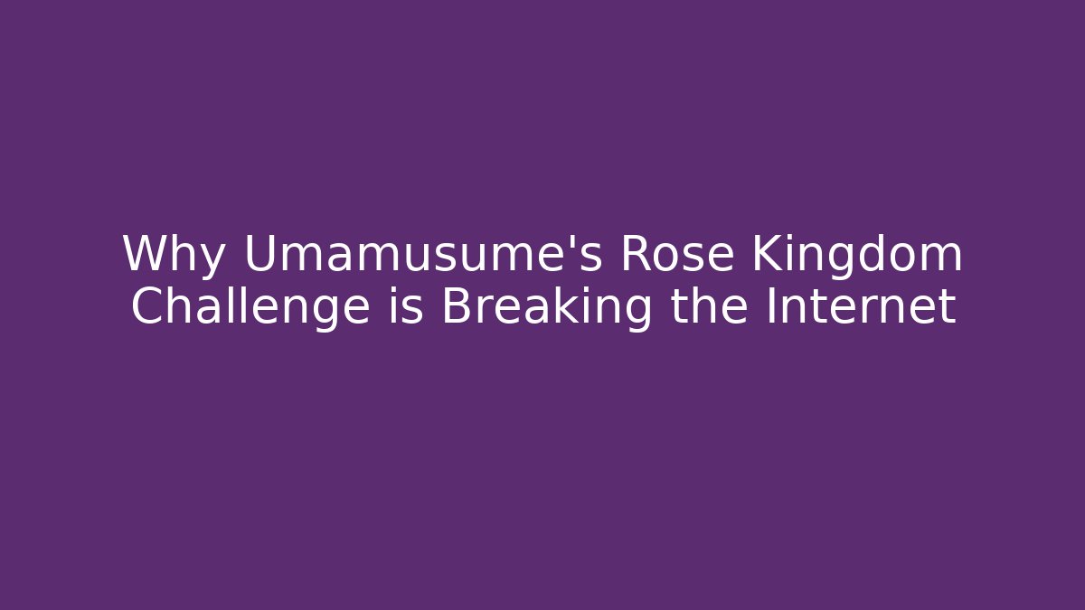 Why Umamusume's Rose Kingdom Challenge is Breaking the Internet