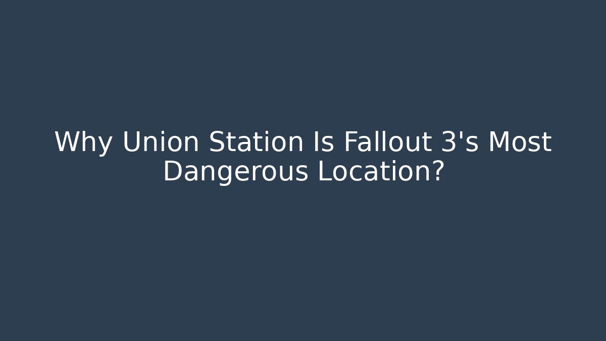 Why Union Station Is Fallout 3's Most Dangerous Location?