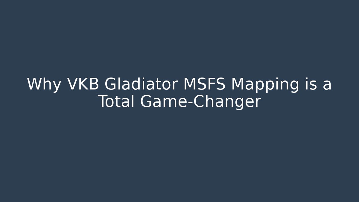 Why VKB Gladiator MSFS Mapping is a Total Game-Changer