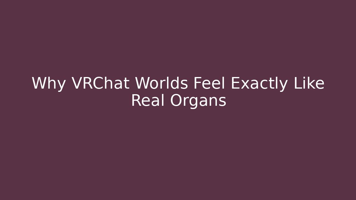 Why VRChat Worlds Feel Exactly Like Real Organs