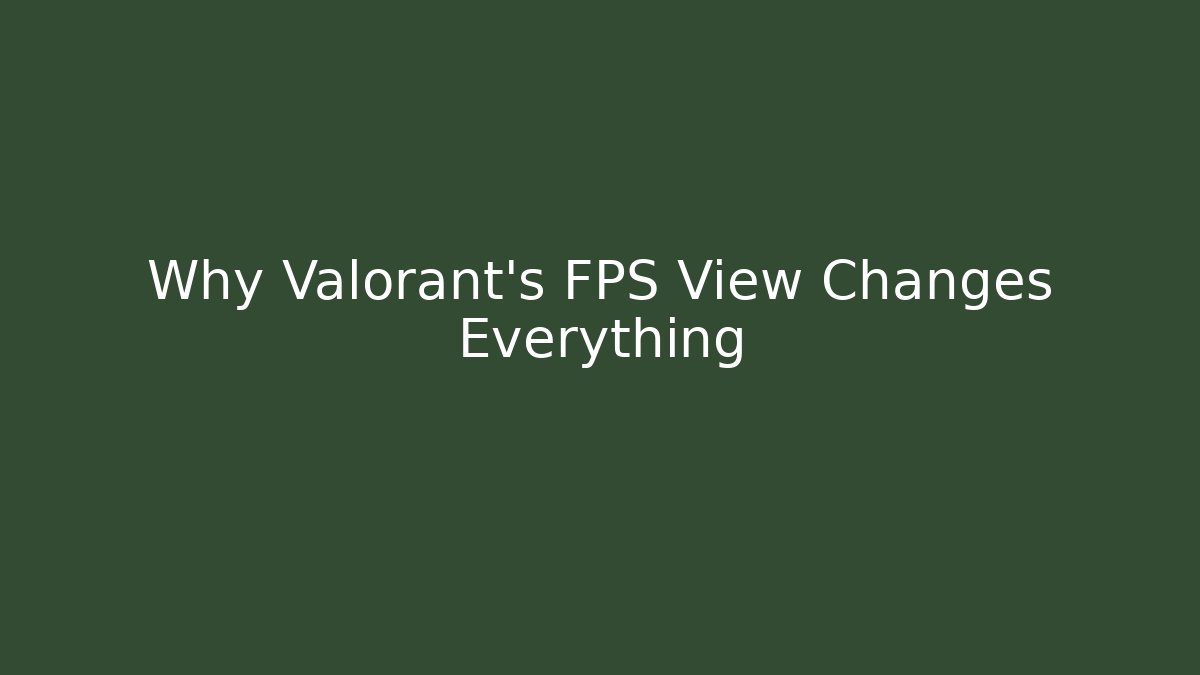 Why Valorant's FPS View Changes Everything