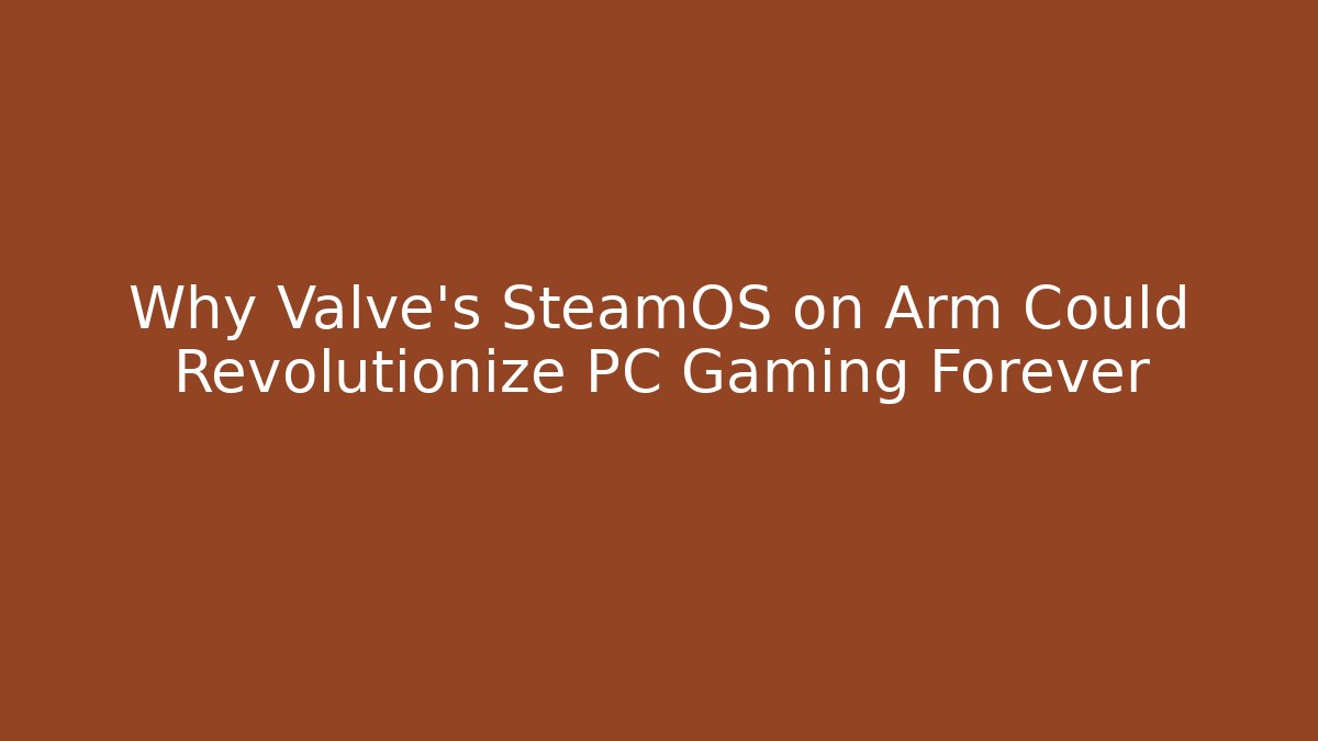 Why Valve's SteamOS on Arm Could Revolutionize PC Gaming Forever