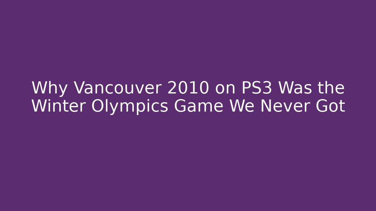 Why Vancouver 2010 on PS3 Was the Winter Olympics Game We Never Got