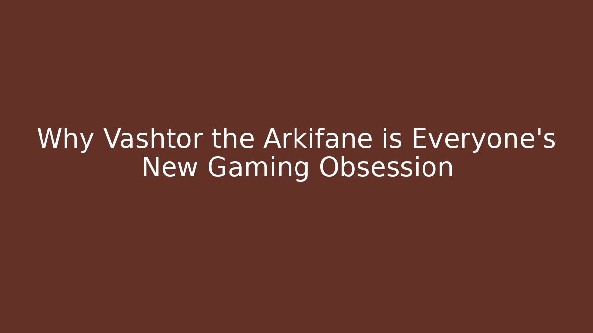 Why Vashtor the Arkifane is Everyone's New Gaming Obsession