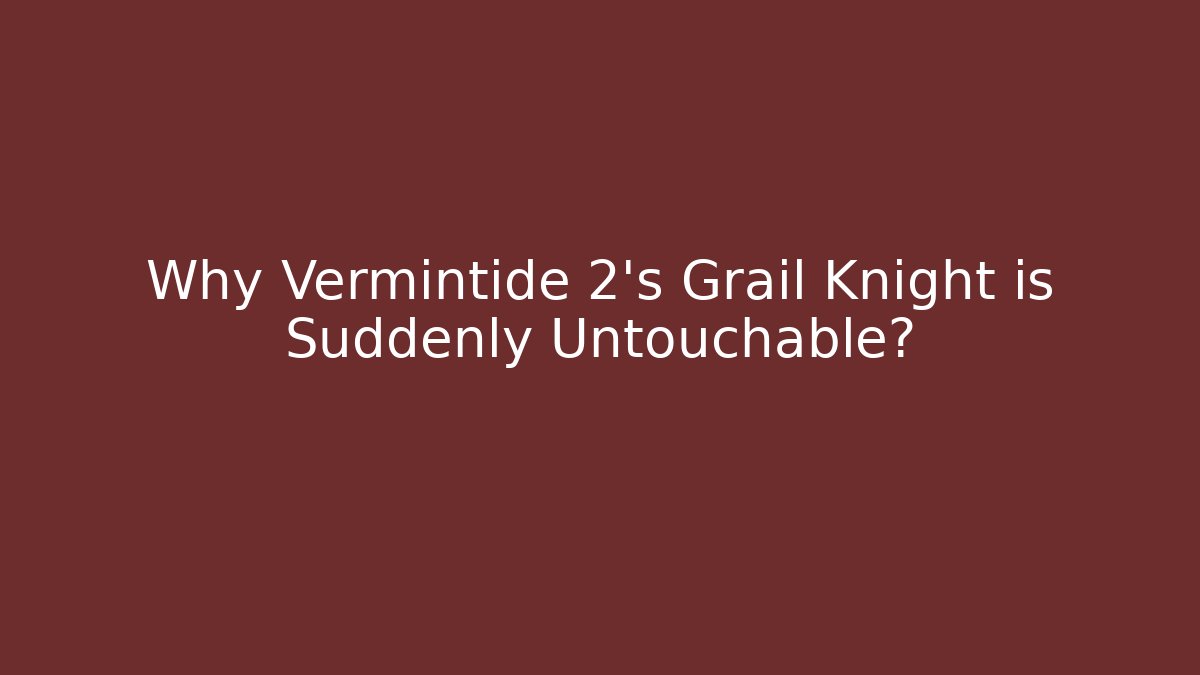 Why Vermintide 2's Grail Knight is Suddenly Untouchable?