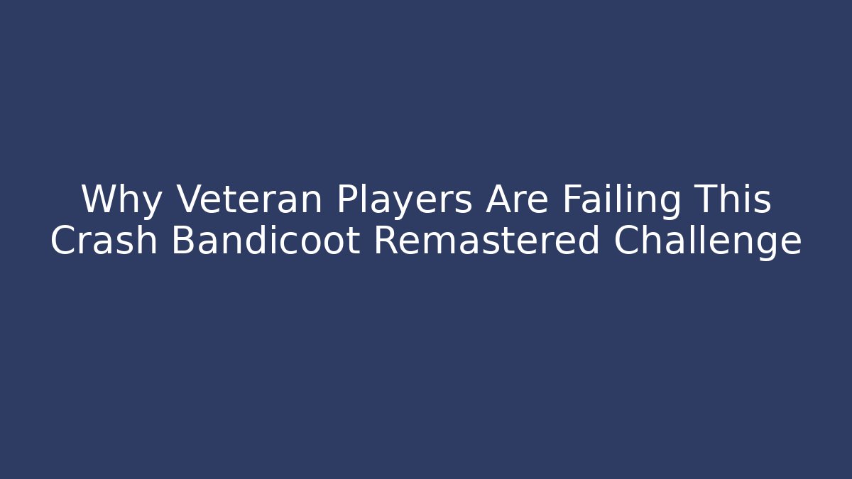 Why Veteran Players Are Failing This Crash Bandicoot Remastered Challenge