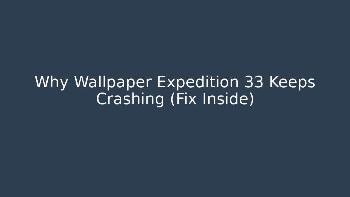 Why Wallpaper Expedition 33 Keeps Crashing (Fix Inside)