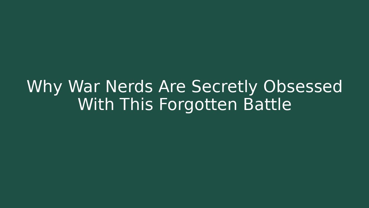 Why War Nerds Are Secretly Obsessed With This Forgotten Battle