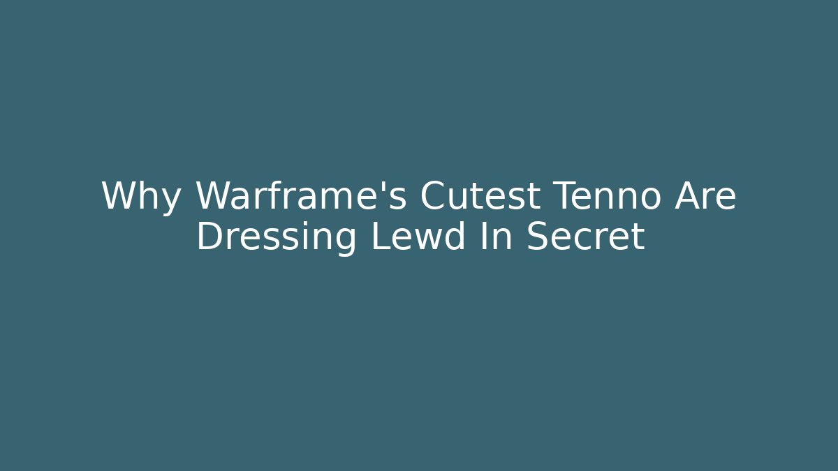 Why Warframe’s Cutest Tenno Are Dressing Lewd In Secret