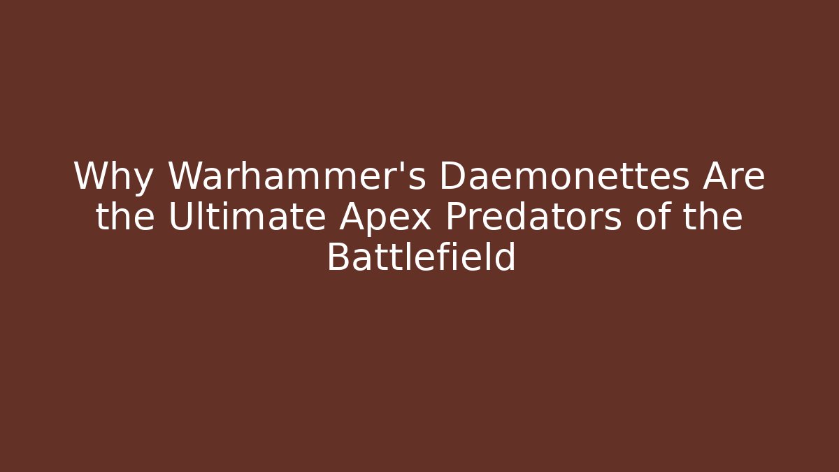 Why Warhammer's Daemonettes Are the Ultimate Apex Predators of the Battlefield
