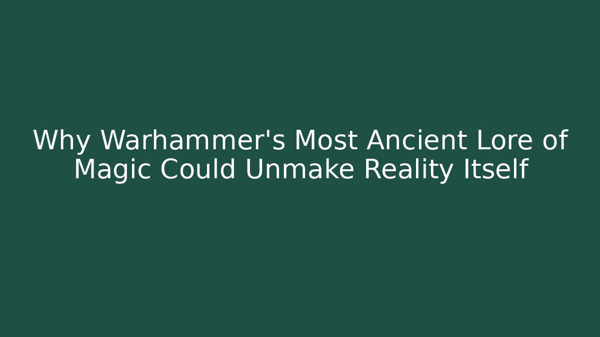 Why Warhammer’s Most Ancient Lore of Magic Could Unmake Reality Itself