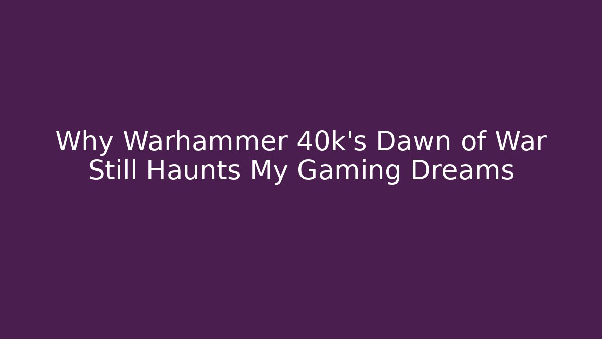 Why Warhammer 40k’s Dawn of War Still Haunts My Gaming Dreams