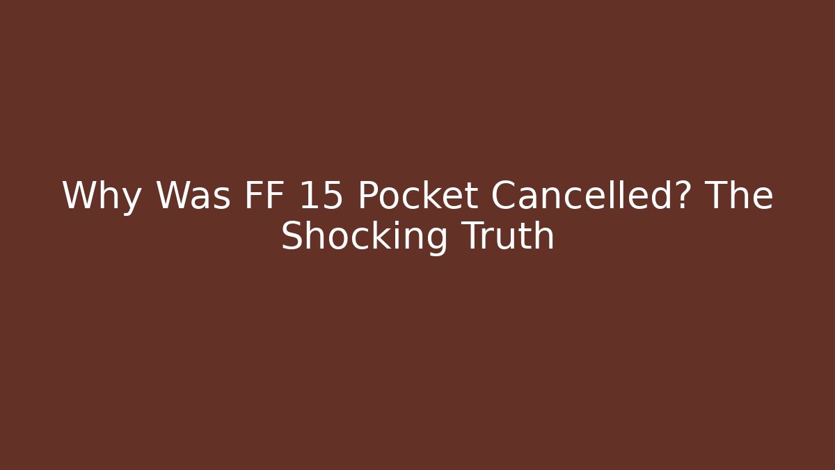 Why Was FF 15 Pocket Cancelled? The Shocking Truth