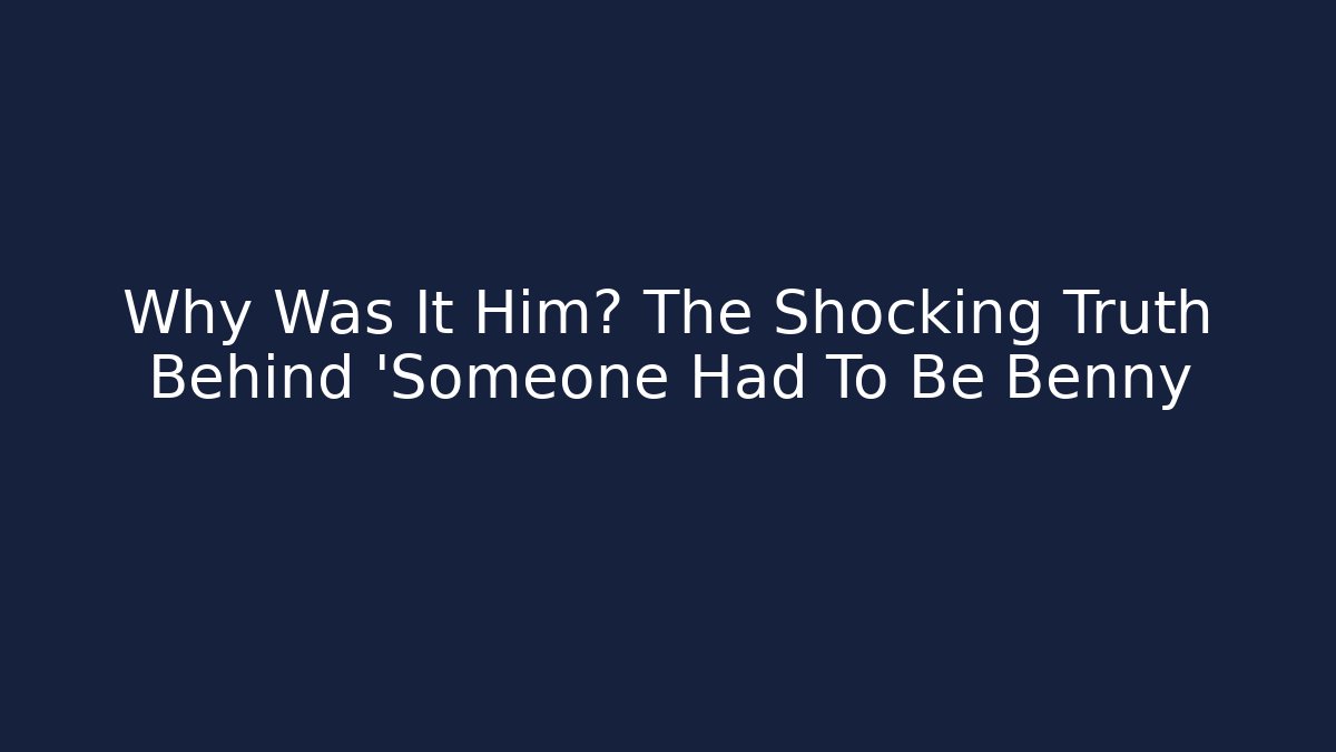 Why Was It Him? The Shocking Truth Behind 'Someone Had To Be Benny