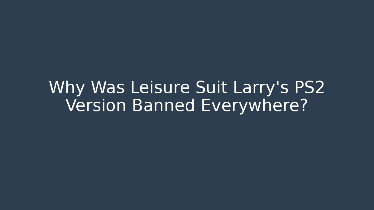 Why Was Leisure Suit Larry's PS2 Version Banned Everywhere?