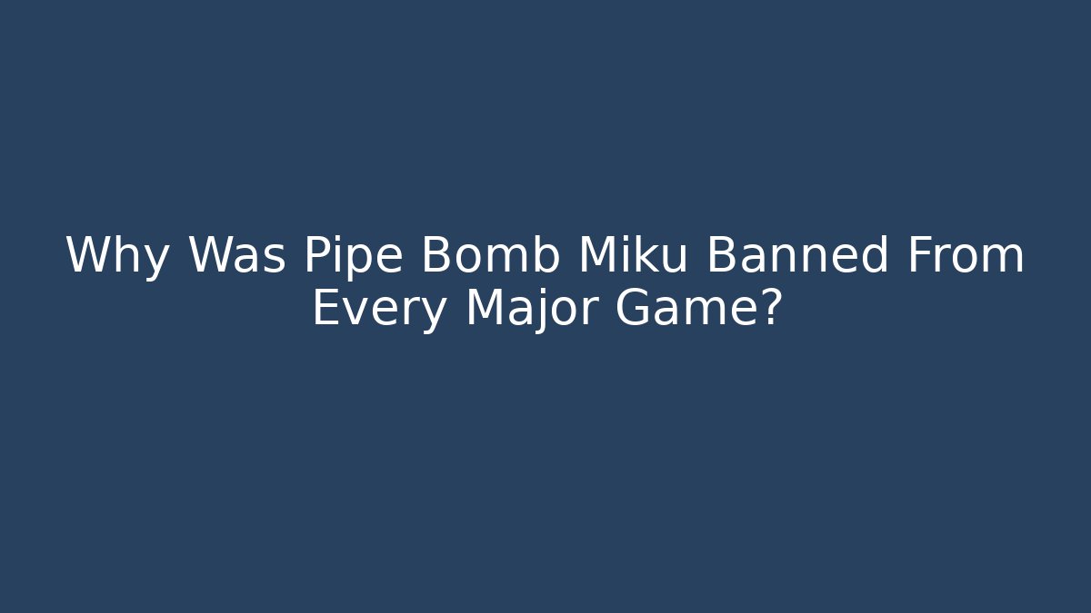 Why Was Pipe Bomb Miku Banned From Every Major Game?