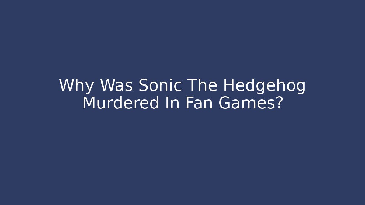 Why Was Sonic The Hedgehog Murdered In Fan Games?