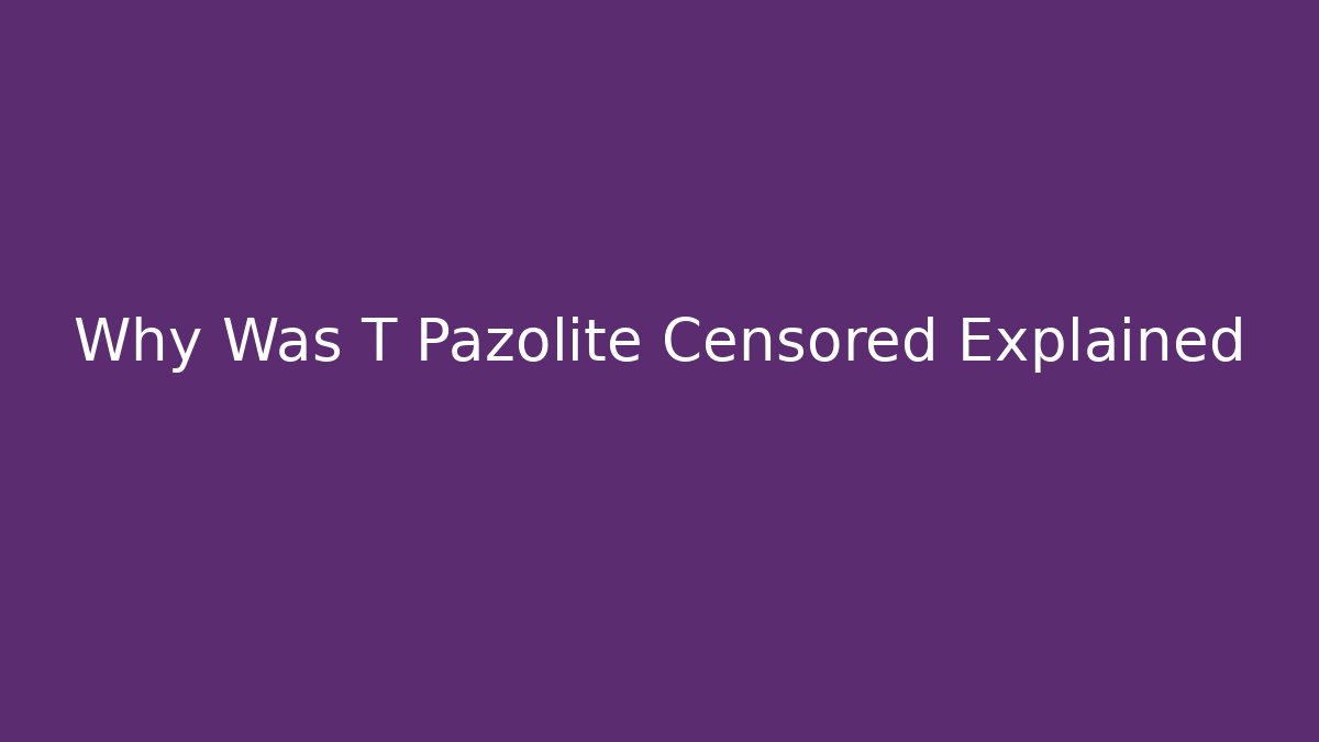 Why Was T Pazolite Censored Explained - Boomer Naturals