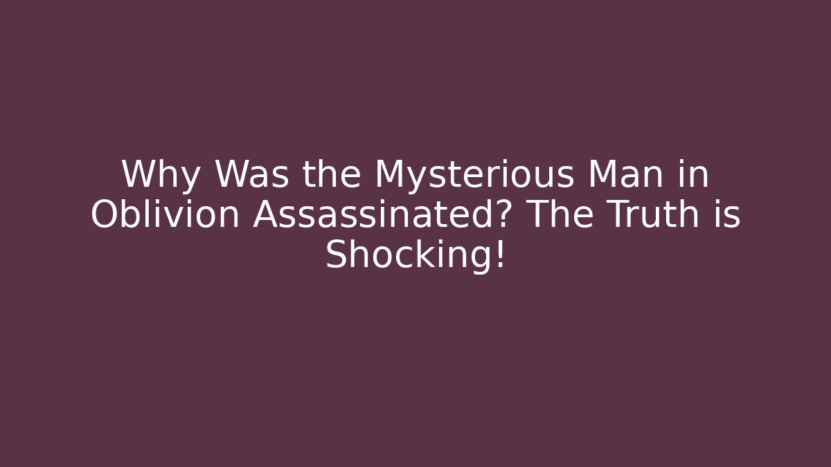 Why Was the Mysterious Man in Oblivion Assassinated? The Truth is Shocking!
