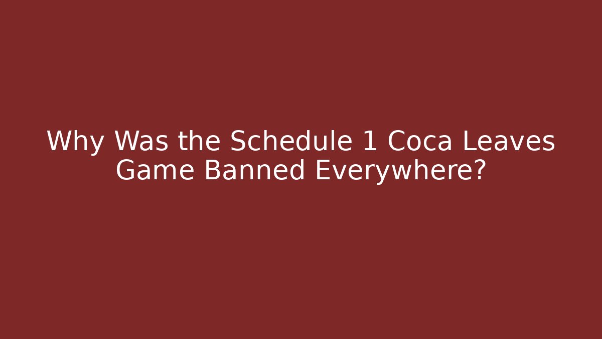 Why Was the Schedule 1 Coca Leaves Game Banned Everywhere?