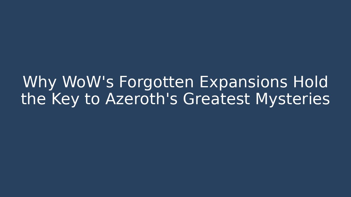 Why WoW's Forgotten Expansions Hold the Key to Azeroth's Greatest Mysteries
