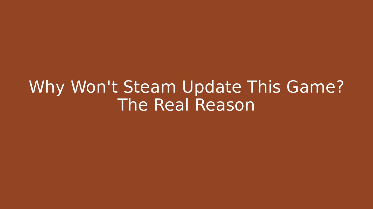 Why Won't Steam Update This Game? The Real Reason