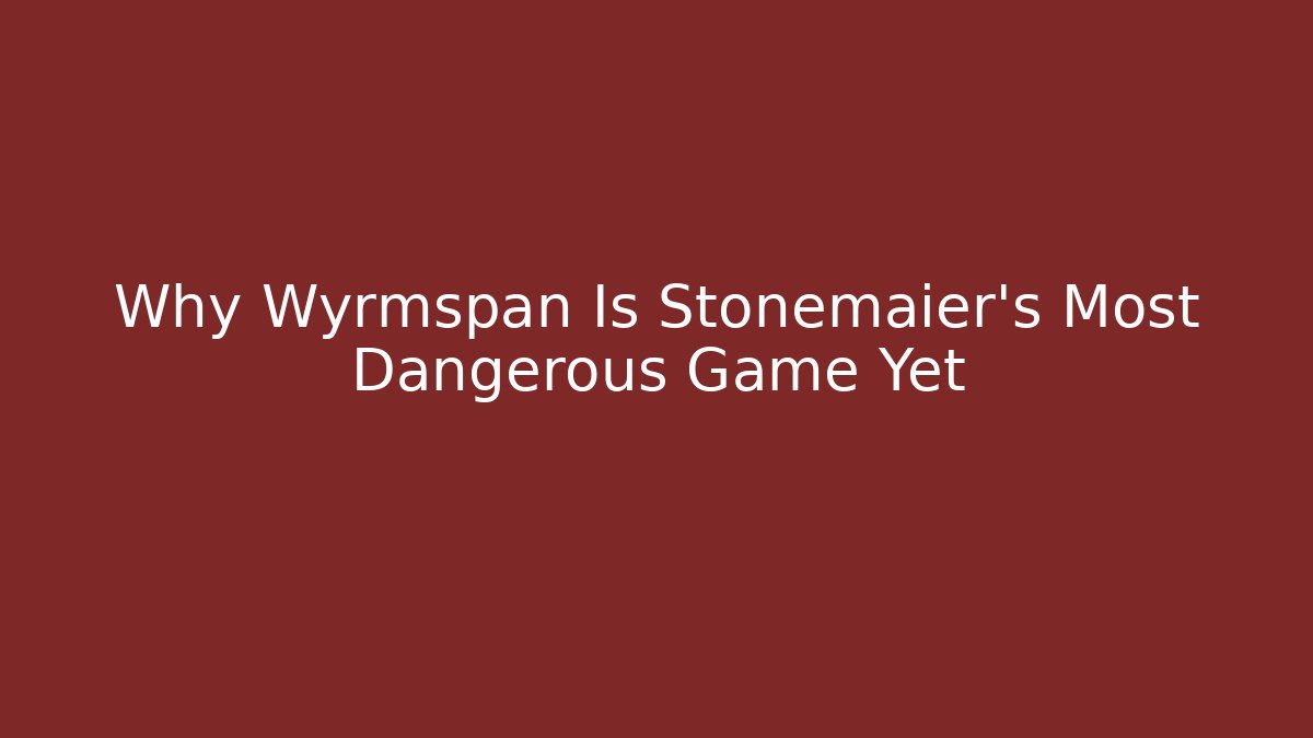 Why Wyrmspan Is Stonemaier's Most Dangerous Game Yet