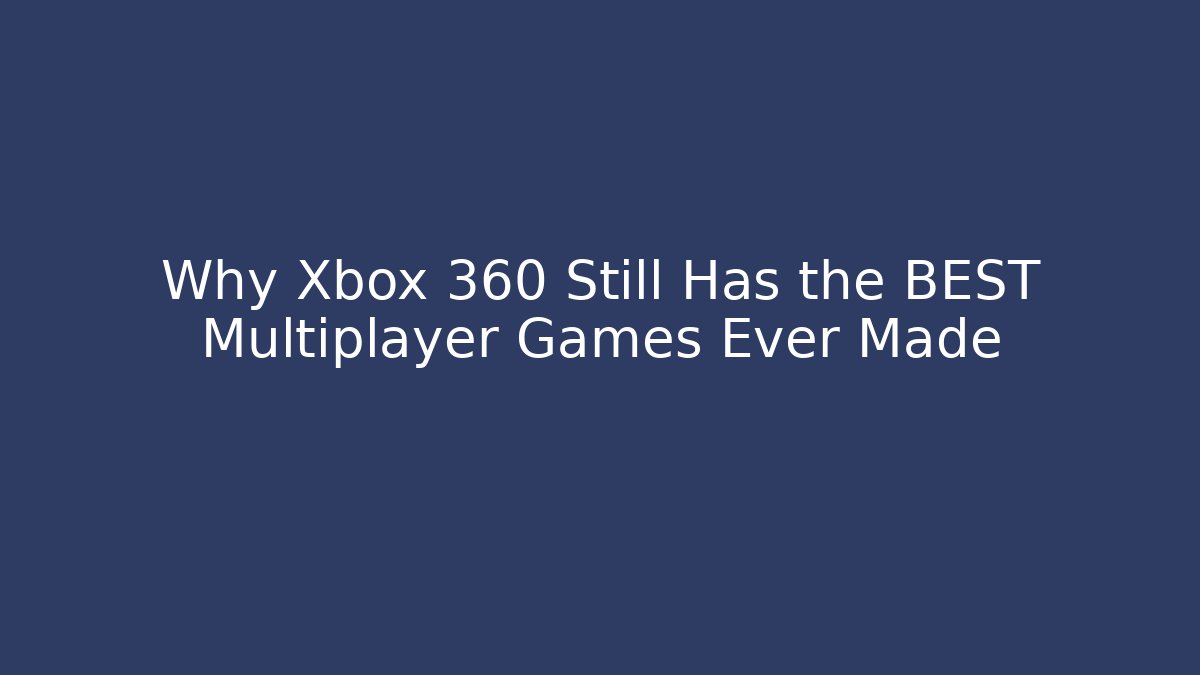 Why Xbox 360 Still Has the BEST Multiplayer Games Ever Made