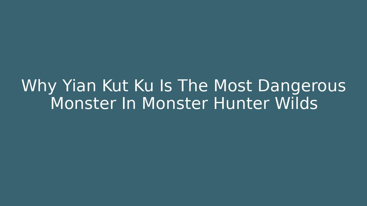 Why Yian Kut Ku Is The Most Dangerous Monster In Monster Hunter Wilds