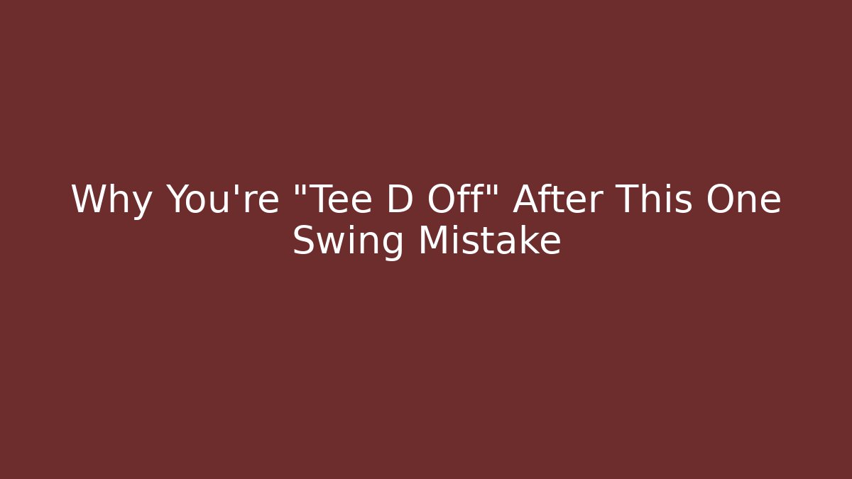 Why You're "Tee D Off" After This One Swing Mistake