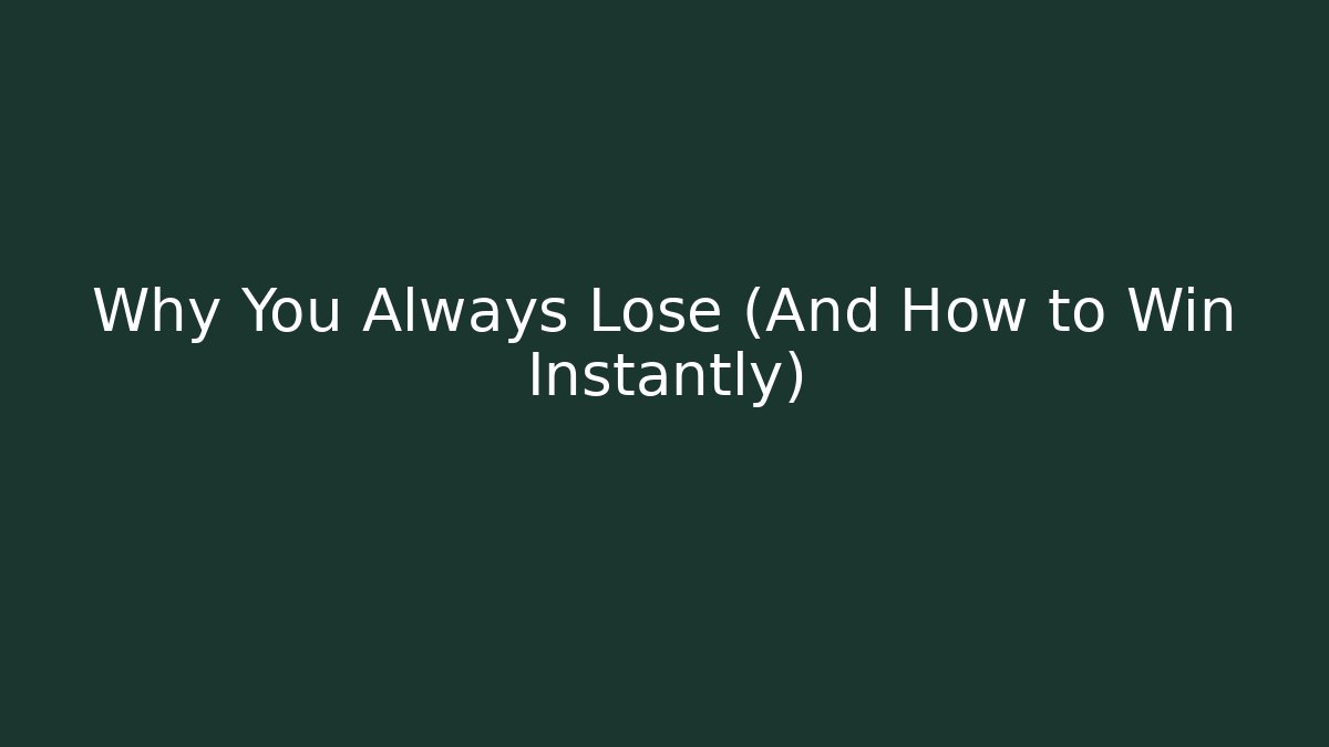 Why You Always Lose (And How to Win Instantly)