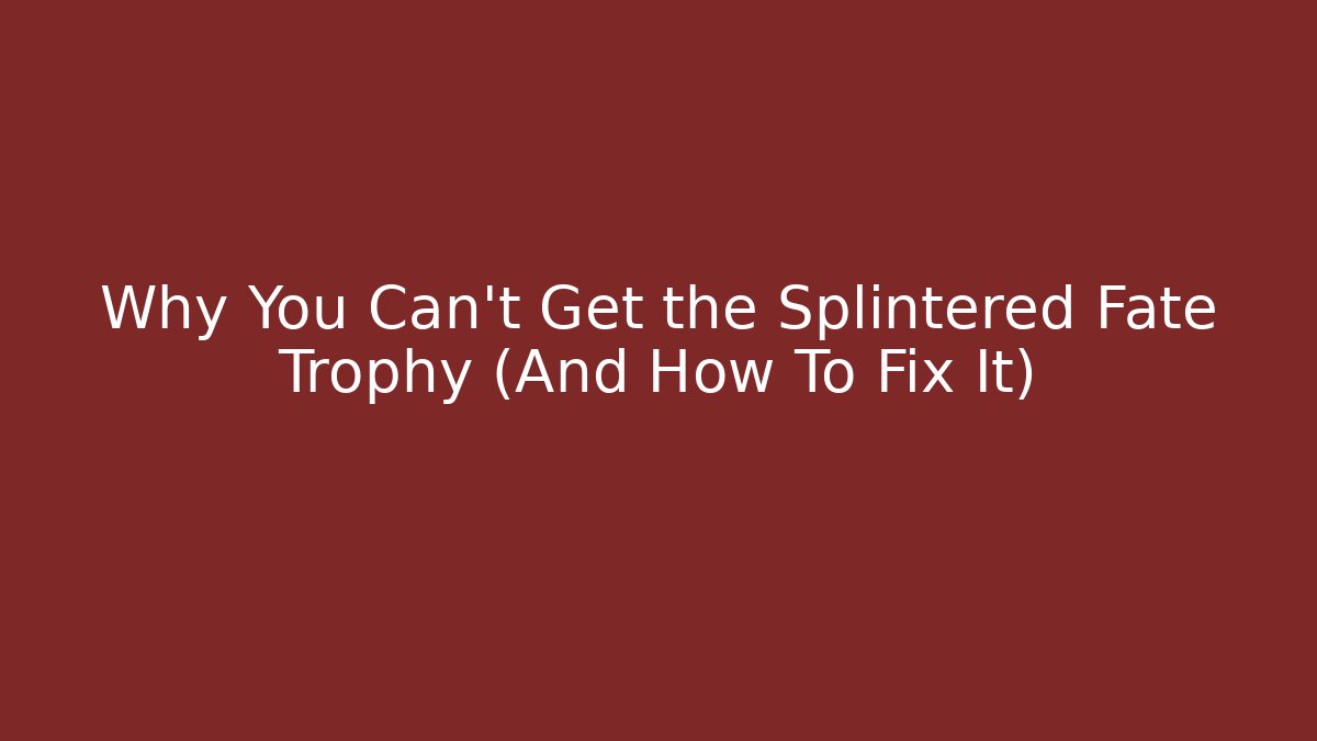 Why You Can’t Get the Splintered Fate Trophy (And How To Fix It)