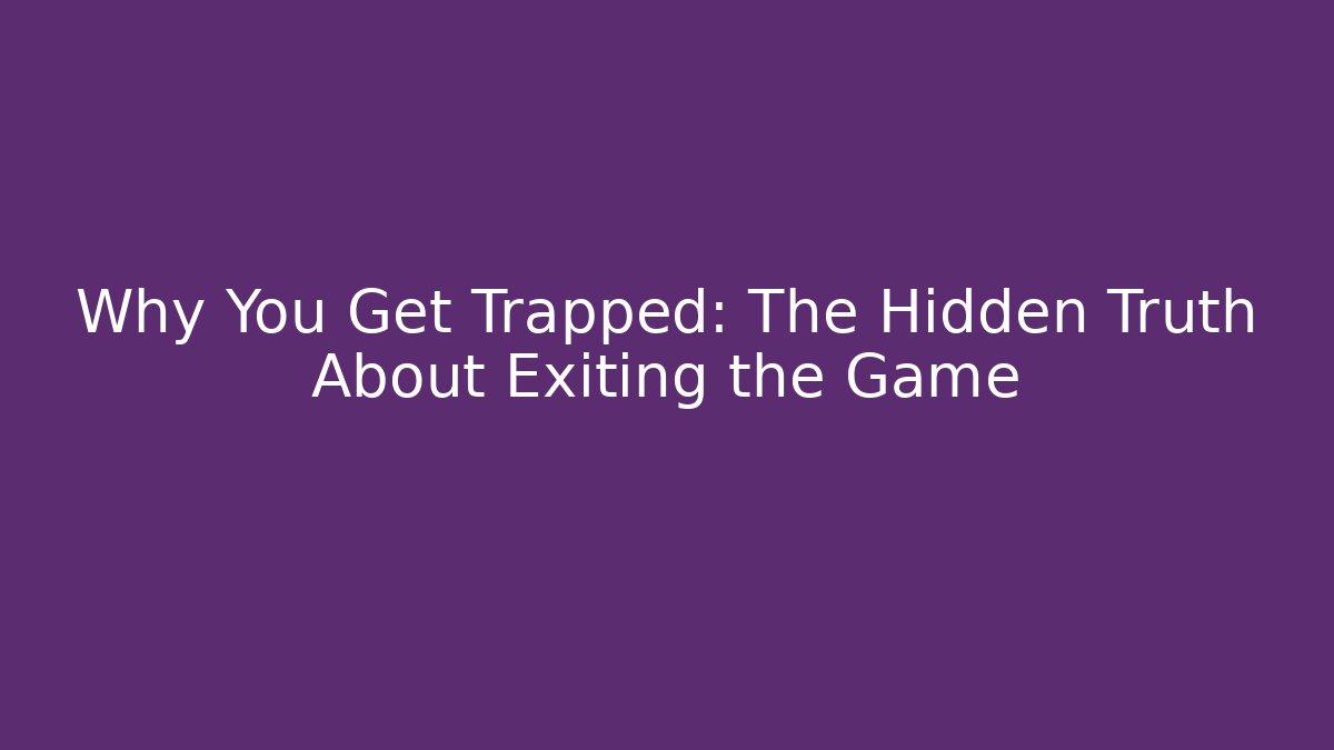 Why You Get Trapped: The Hidden Truth About Exiting the Game