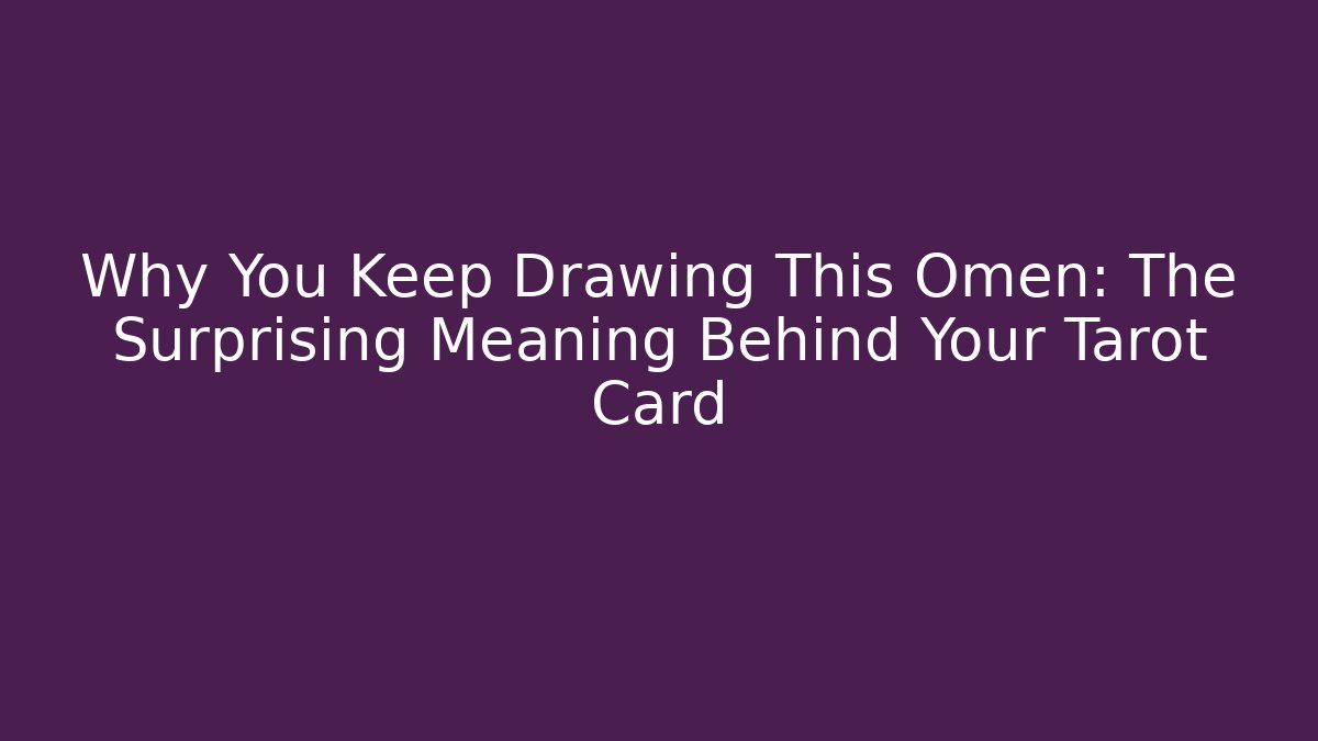 Why You Keep Drawing This Omen: The Surprising Meaning Behind Your Tarot Card