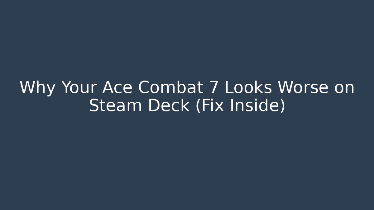 Why Your Ace Combat 7 Looks Worse on Steam Deck (Fix Inside)