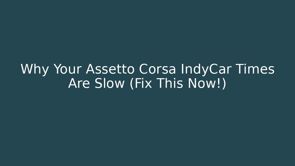 Why Your Assetto Corsa IndyCar Times Are Slow (Fix This Now!)