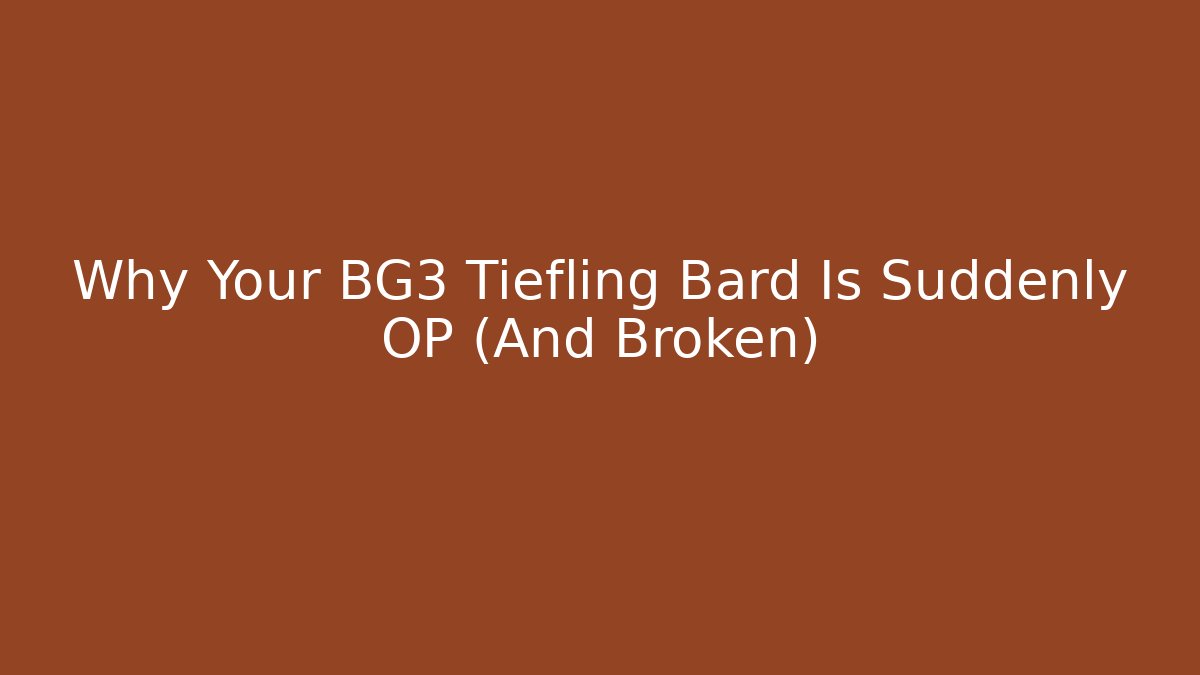 Why Your BG3 Tiefling Bard Is Suddenly OP (And Broken)