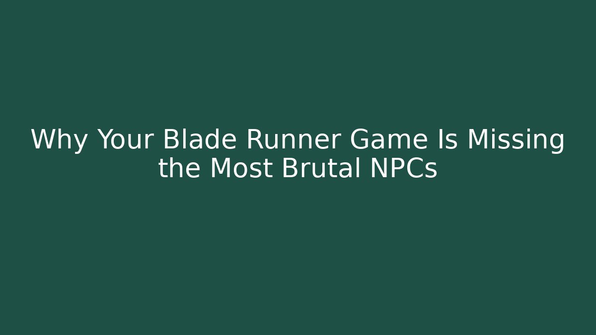 Why Your Blade Runner Game Is Missing the Most Brutal NPCs