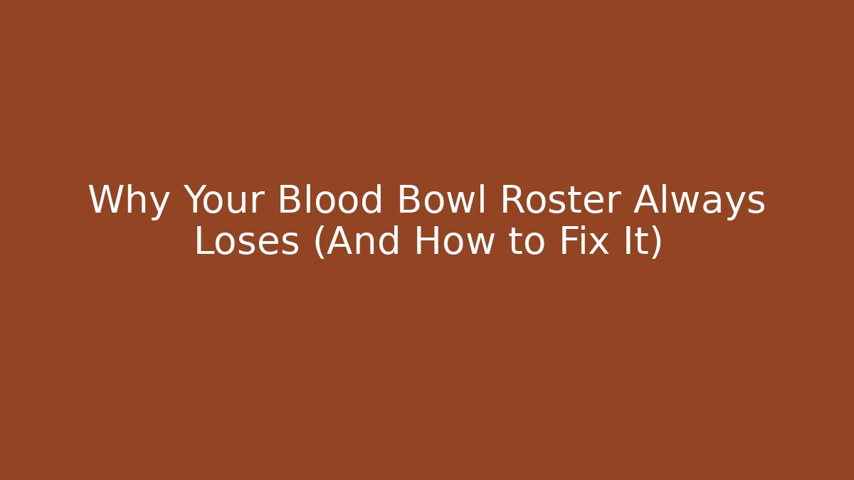 Why Your Blood Bowl Roster Always Loses (And How to Fix It)