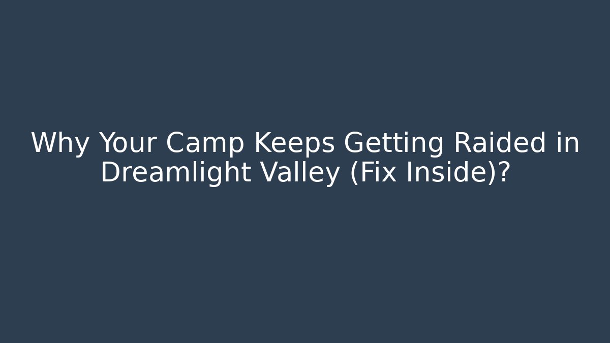 Why Your Camp Keeps Getting Raided in Dreamlight Valley (Fix Inside)?